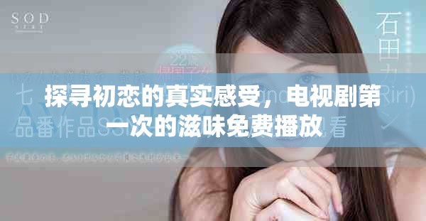 探尋初戀的真實(shí)感受，電視劇第一次的滋味免費(fèi)播放