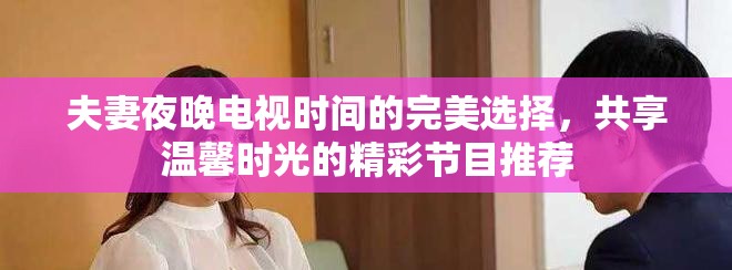 夫妻夜晚電視時間的完美選擇，共享溫馨時光的精彩節(jié)目推薦