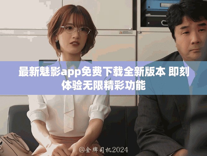 最新魅影app免費(fèi)下載全新版本 即刻體驗(yàn)無(wú)限精彩功能