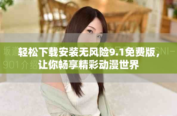 輕松下載安裝無(wú)風(fēng)險(xiǎn)9.1免費(fèi)版，讓你暢享精彩動(dòng)漫世界