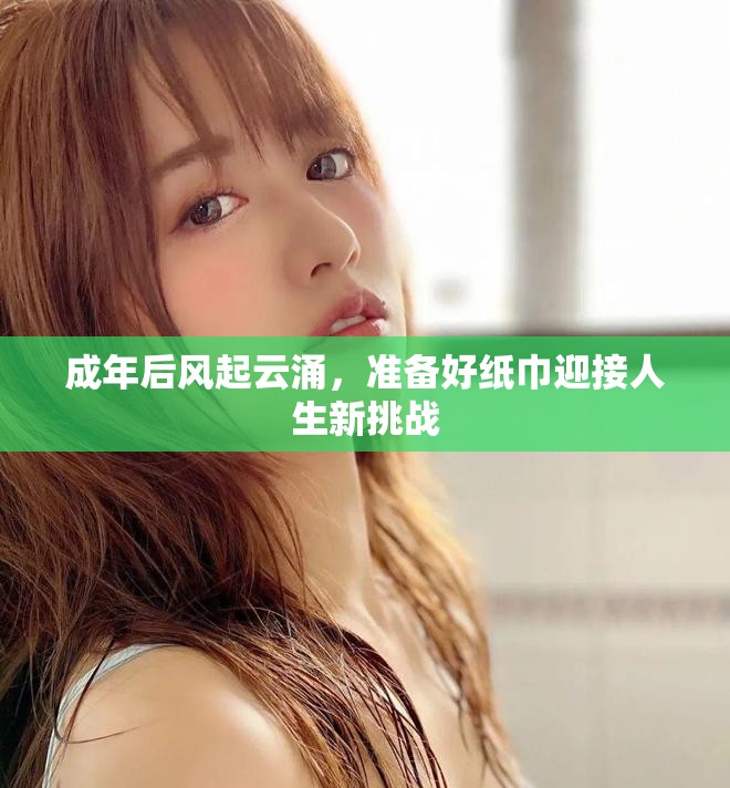 成年后風(fēng)起云涌，準(zhǔn)備好紙巾迎接人生新挑戰(zhàn)
