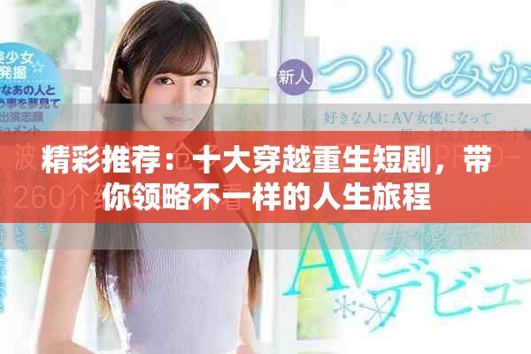 精彩推薦：十大穿越重生短劇，帶你領(lǐng)略不一樣的人生旅程