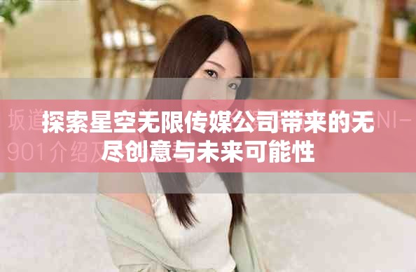 探索星空無(wú)限傳媒公司帶來(lái)的無(wú)盡創(chuàng)意與未來(lái)可能性