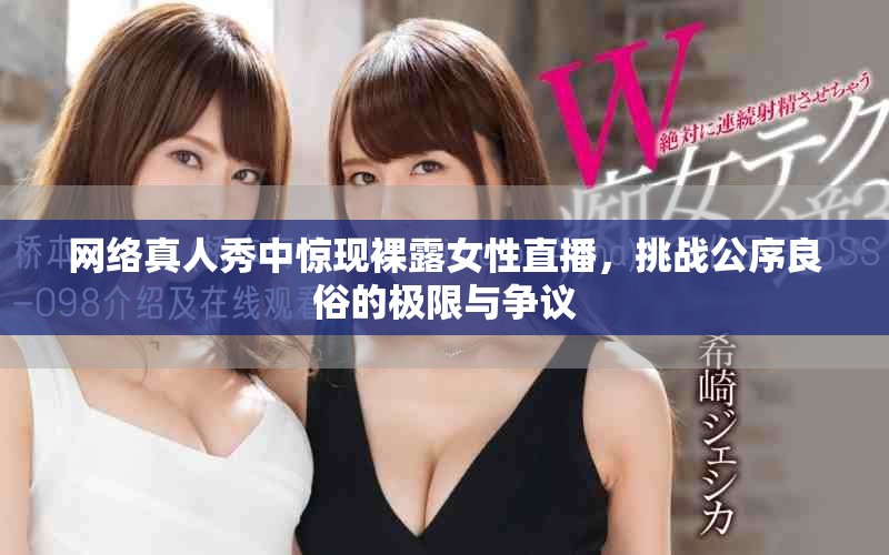 網(wǎng)絡(luò)真人秀中驚現(xiàn)裸露女性直播，挑戰(zhàn)公序良俗的極限與爭(zhēng)議