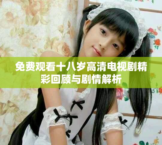 免費(fèi)觀看十八歲高清電視劇精彩回顧與劇情解析