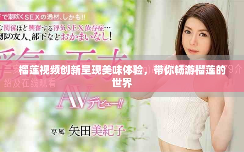 榴蓮視頻創(chuàng)新呈現(xiàn)美味體驗，帶你暢游榴蓮的世界