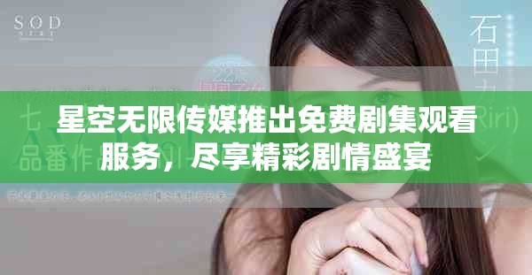 星空無限傳媒推出免費劇集觀看服務，盡享精彩劇情盛宴