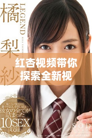 紅杏視頻帶你探索全新視聽體驗(yàn)，盡享精彩內(nèi)容與無(wú)限樂趣