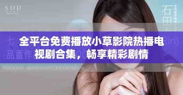 全平臺(tái)免費(fèi)播放小草影院熱播電視劇合集，暢享精彩劇情