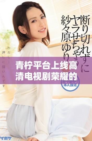 青檸平臺上線高清電視劇榮耀的具體時間安排揭秘