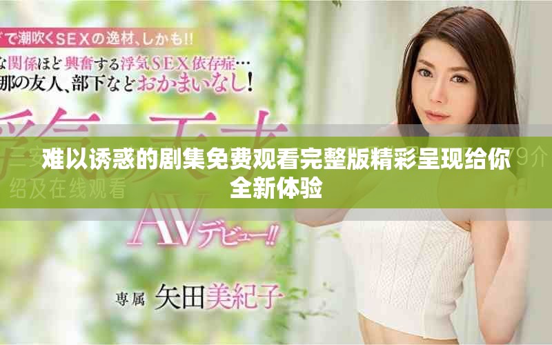 難以誘惑的劇集免費觀看完整版精彩呈現(xiàn)給你全新體驗