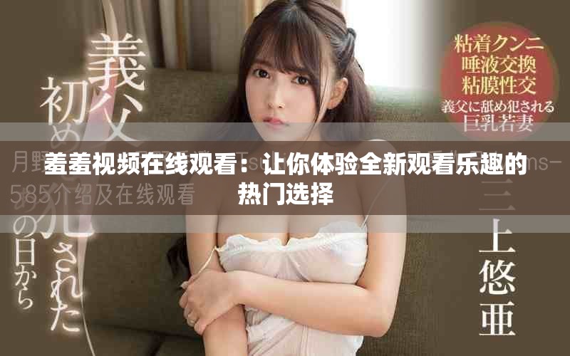 羞羞視頻在線觀看：讓你體驗(yàn)全新觀看樂(lè)趣的熱門(mén)選擇