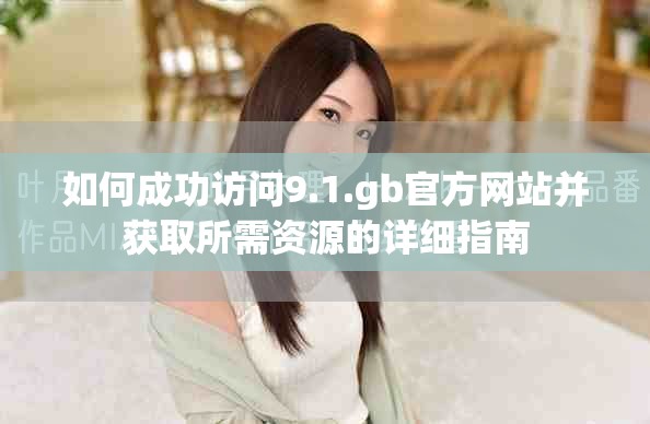 如何成功訪問9.1.gb官方網站并獲取所需資源的詳細指南