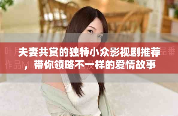 夫妻共賞的獨特小眾影視劇推薦，帶你領略不一樣的愛情故事