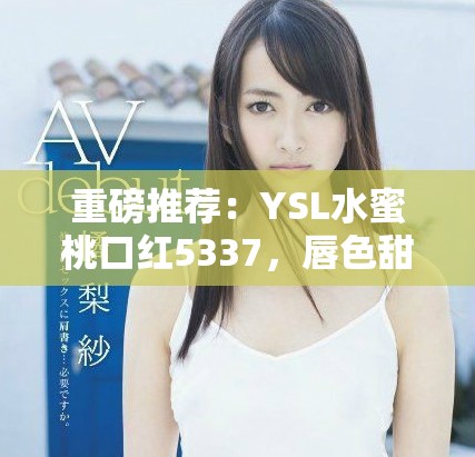 重磅推薦：YSL水蜜桃口紅5337，唇色甜蜜如初戀