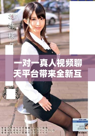 一對(duì)一真人視頻聊天平臺(tái)帶來全新互動(dòng)體驗(yàn)和人際交流方式