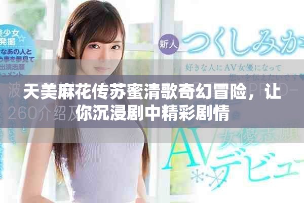 天美麻花傳蘇蜜清歌奇幻冒險(xiǎn)，讓你沉浸劇中精彩劇情
