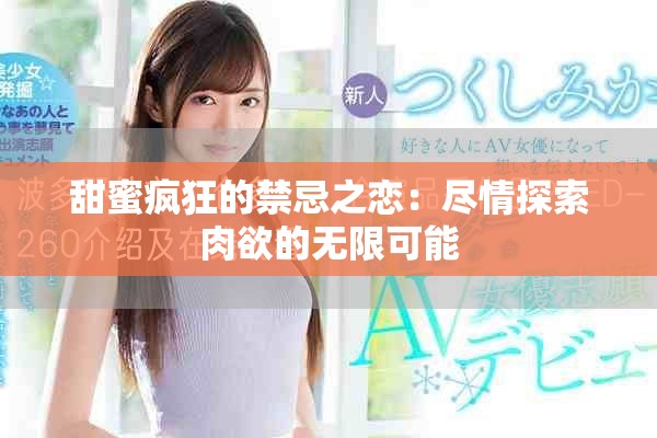 甜蜜瘋狂的禁忌之戀：盡情探索肉欲的無(wú)限可能