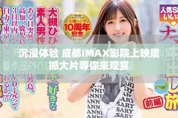 沉浸體驗(yàn) 成都IMAX影院上映震撼大片等你來觀賞