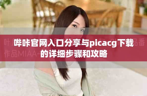 嗶咔官網(wǎng)入口分享與picacg下載的詳細步驟和攻略