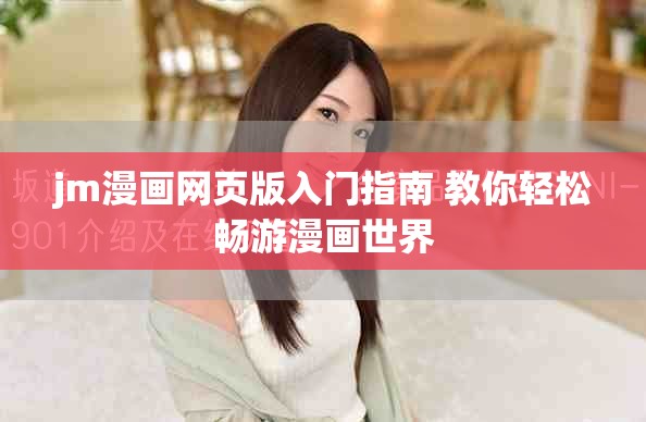 jm漫畫(huà)網(wǎng)頁(yè)版入門(mén)指南 教你輕松暢游漫畫(huà)世界