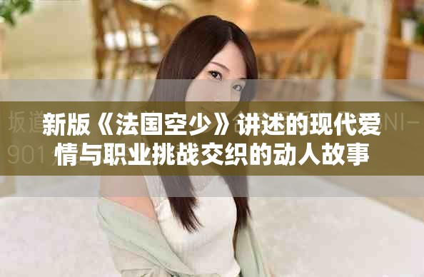 新版《法國空少》講述的現(xiàn)代愛情與職業(yè)挑戰(zhàn)交織的動(dòng)人故事