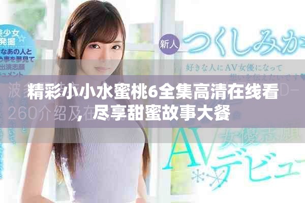 精彩小小水蜜桃6全集高清在線看，盡享甜蜜故事大餐