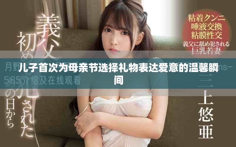 兒子首次為母親節(jié)選擇禮物表達(dá)愛意的溫馨瞬間