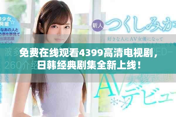 免費(fèi)在線觀看4399高清電視劇，日韓經(jīng)典劇集全新上線！
