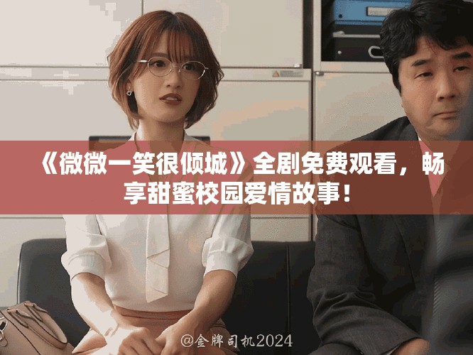 《微微一笑很傾城》全劇免費(fèi)觀看，暢享甜蜜校園愛情故事！