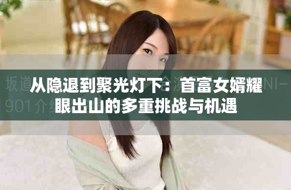 從隱退到聚光燈下：首富女婿耀眼出山的多重挑戰(zhàn)與機遇