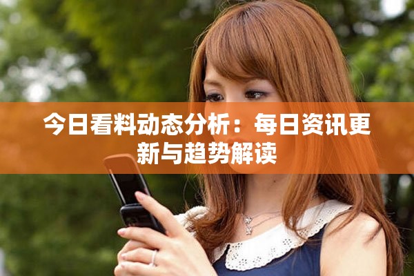 今日看料動態(tài)分析：每日資訊更新與趨勢解讀