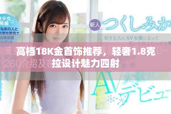 高檔18K金首飾推薦，輕奢1.8克拉設計魅力四射