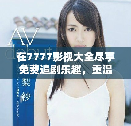 在7777影視大全盡享免費追劇樂趣，重溫小別離經(jīng)典瞬間