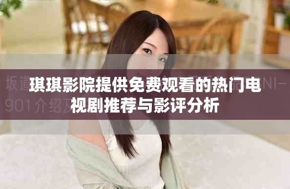 琪琪影院提供免費(fèi)觀看的熱門(mén)電視劇推薦與影評(píng)分析