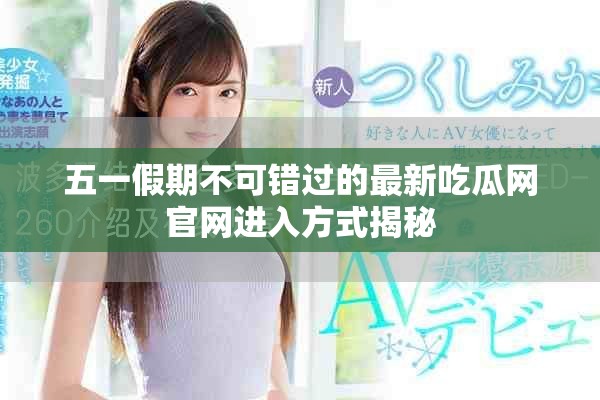 五一假期不可錯過的最新吃瓜網(wǎng)官網(wǎng)進(jìn)入方式揭秘