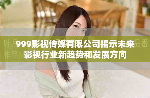 999影視傳媒有限公司揭示未來(lái)影視行業(yè)新趨勢(shì)和發(fā)展方向
