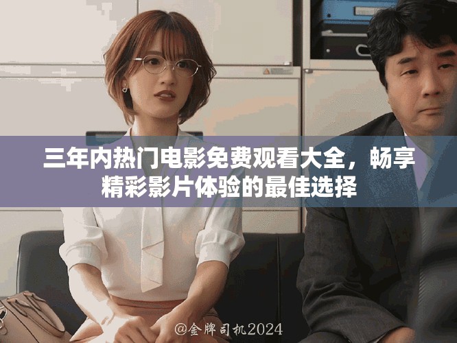 三年內(nèi)熱門電影免費(fèi)觀看大全，暢享精彩影片體驗(yàn)的最佳選擇