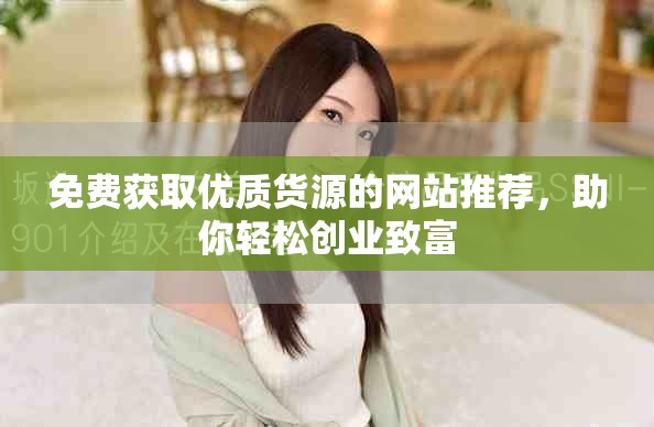 免費(fèi)獲取優(yōu)質(zhì)貨源的網(wǎng)站推薦，助你輕松創(chuàng)業(yè)致富