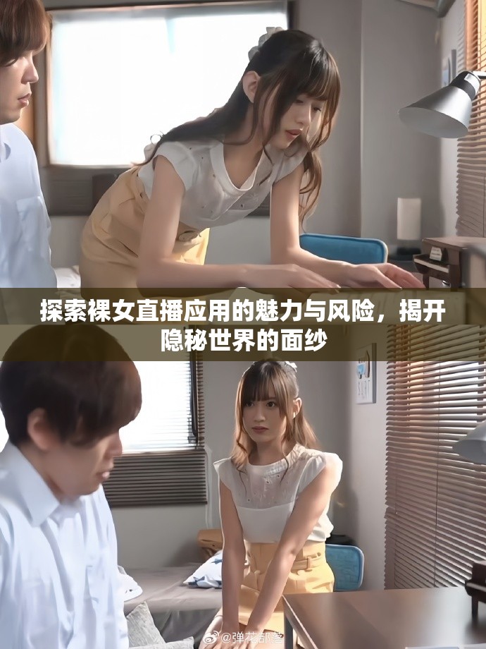 探索裸女直播應(yīng)用的魅力與風(fēng)險(xiǎn)，揭開(kāi)隱秘世界的面紗