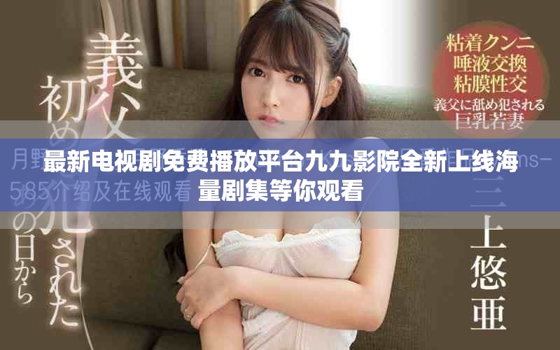 最新電視劇免費播放平臺九九影院全新上線海量劇集等你觀看