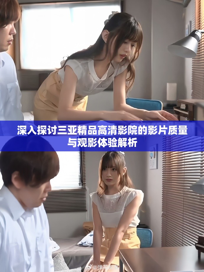 深入探討三亞精品高清影院的影片質(zhì)量與觀影體驗(yàn)解析