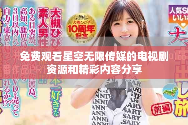 免費觀看星空無限傳媒的電視劇資源和精彩內(nèi)容分享