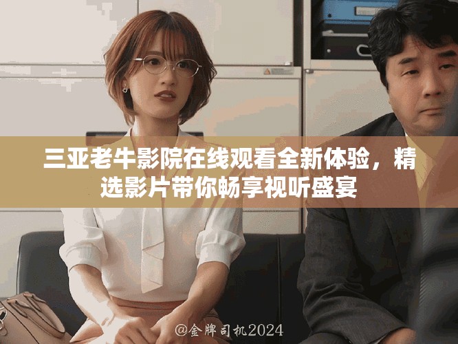 三亞老牛影院在線觀看全新體驗(yàn)，精選影片帶你暢享視聽(tīng)盛宴