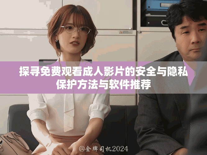 探尋免費觀看成人影片的安全與隱私保護方法與軟件推薦