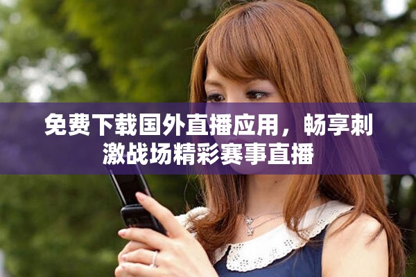 免費下載國外直播應(yīng)用，暢享刺激戰(zhàn)場精彩賽事直播