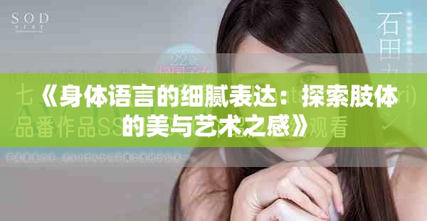 《身體語(yǔ)言的細(xì)膩表達(dá)：探索肢體的美與藝術(shù)之感》
