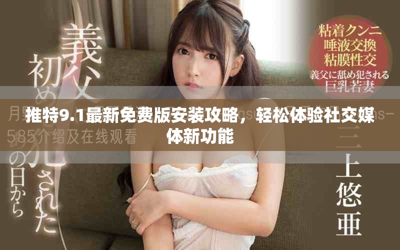 推特9.1最新免費版安裝攻略，輕松體驗社交媒體新功能