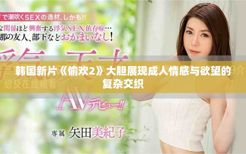 韓國(guó)新片《偷歡2》大膽展現(xiàn)成人情感與欲望的復(fù)雜交織