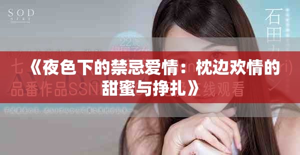 《夜色下的禁忌愛(ài)情：枕邊歡情的甜蜜與掙扎》